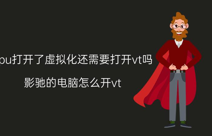 cpu打开了虚拟化还需要打开vt吗 影驰的电脑怎么开vt？